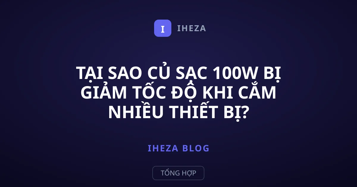 Tại sao củ sạc 100W bị giảm tốc độ khi cắm nhiều thiết bị?
