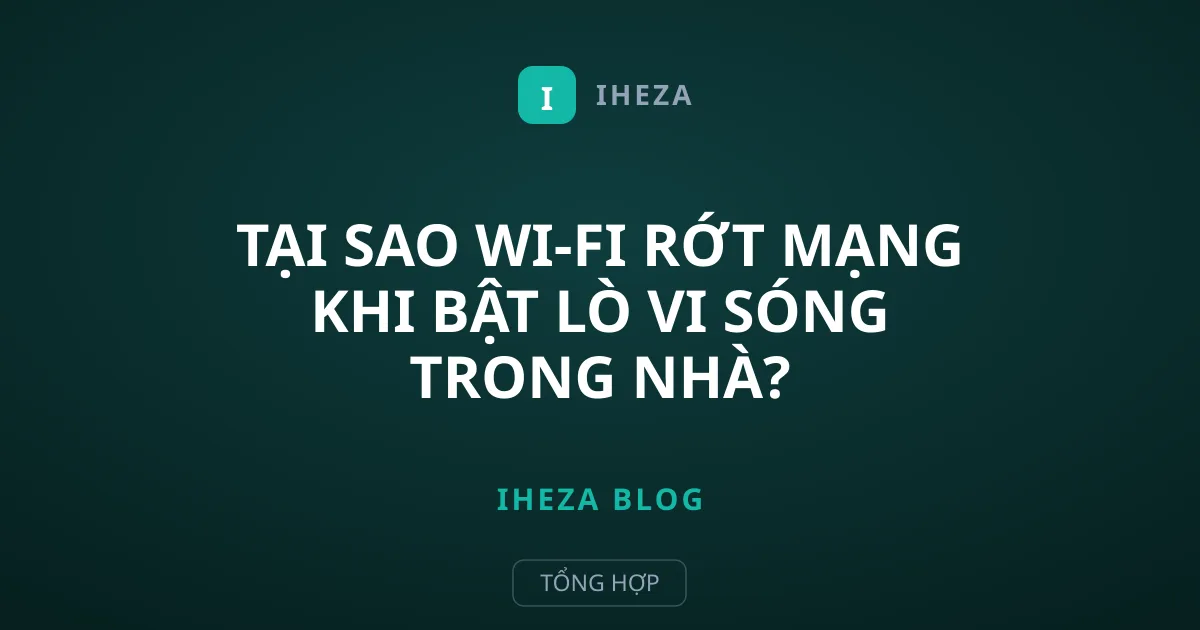 Tại Sao Wi-Fi Rớt Mạng Khi Bật Lò Vi Sóng Trong Nhà?