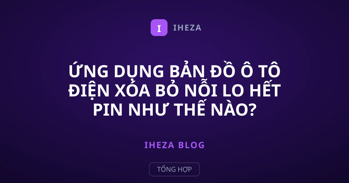 Ứng dụng bản đồ ô tô điện xóa bỏ nỗi lo hết pin như thế nào?