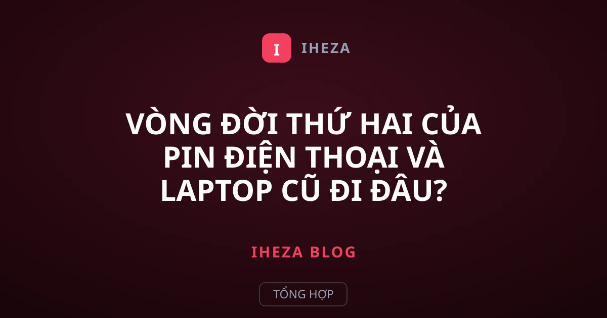 Vòng Đời Thứ Hai Của Pin Điện Thoại Và Laptop Cũ Đi Đâu?